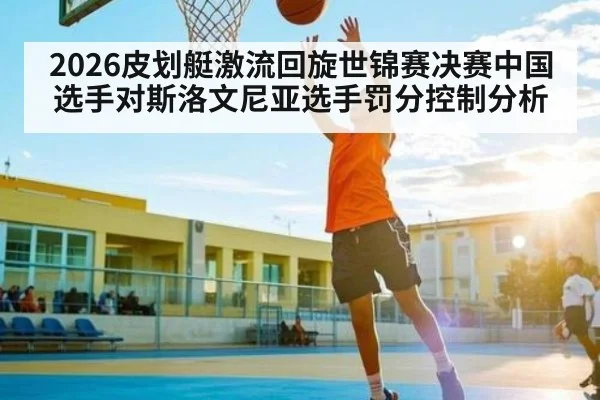 2026皮划艇激流回旋世锦赛决赛中国选手对斯洛文尼亚选手罚分控制分析
