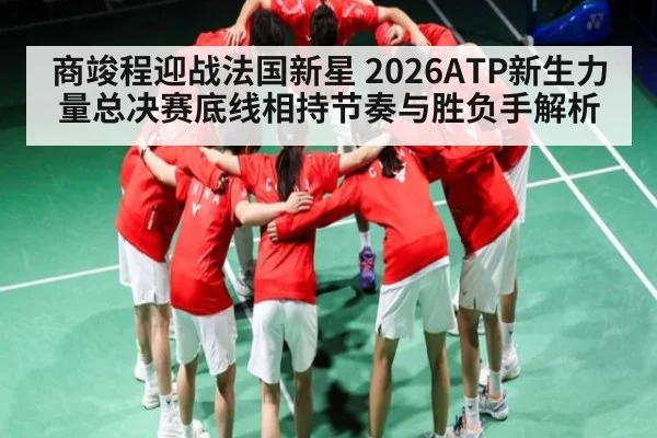 商竣程迎战法国新星 2026ATP新生力量总决赛底线相持节奏与胜负手解析